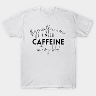 Hypocaffeinemia I need caffeine into my blood T-Shirt